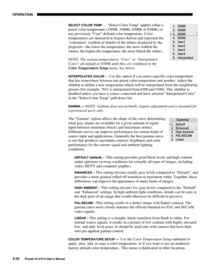 Page 67OPERATION
3-32
Roadie S12/X10 User’s Manual
SELECT COLOR TEMP —  “Select Color Temp” applies either a
preset color temperature (3200K, 5400K, 6500K or 9300K) or
any previously “User” defined color temperature. Color
temperatures are measured in degrees Kelvin and represent the
“coloration” (reddish or bluish) of the whites displayed by the
projector—the lower the temperature, the more reddish the
whites; the higher the temperature, the more bluish the whites.
NOTE: The custom temperatures “User” or...