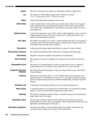 Page 115GLOSSARY
A-4
Roadie S12/X10 User’s Manual
The unit of measure for the amount of visible light emitted by a light source.
The amount of visible light per square meter incident on a surface.
1 lux = 1 lumen/square meter = 0.093 foot-candles
A list of selectable options displayed on the screen.
A video output format of some video tape and disk players. There are two types of
NTSC (National Television Standards Committee) video: NTSC 3.58 and NTSC
4.43. NTSC 3.58 is used primarily in North America and Japan....