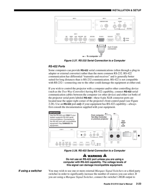 Page 26INSTALLATION & SETUP
Roadie S12/X10 User’s Manual2-23
Figure 2.27. RS-232 Serial Connection to a Computer
RS-422 Ports
Some computers can provide 
RS-422 serial communications (often through a plug-in
adapter or external converter) rather than the more common RS-232. RS-422
communication has differential “transmits-and-receives” and is generally better
suited for long distances than is RS-232 communication. RS-422 is not compatible
with RS-232—connecting one to the other could damage the equipment at...