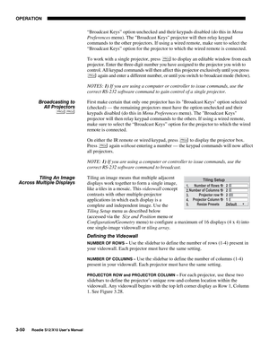 Page 85OPERATION
3-50
Roadie S12/X10 User’s Manual
“Broadcast Keys” option unchecked and their keypads disabled (do this in Menu
Preferences menu). The Broadcast Keys projector will then relay keypad
commands to the other projectors. If using a wired remote, make sure to select the
“Broadcast Keys” option for the projector to which the wired remote is connected.
To work with a single projector, press 
 to display an editable window from each
projector. Enter the three-digit number you have assigned to the...