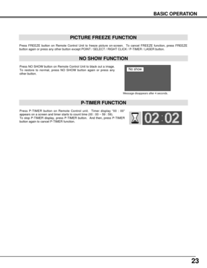 Page 2323
Press FREEZE button on Remote Control Unit to freeze picture on-screen.  To cancel FREEZE function, press FREEZE
button again or press any other button except POINT / SELECT / RIGHT CLICK / P-TIMER / LASER button.
PICTURE FREEZE FUNCTION
Press NO SHOW button on Remote Control Unit to black out a image.
To restore to normal, press NO SHOW button again or press any
other button.
NO SHOW FUNCTION
Message disappears after 4 seconds.
No show
Press P-TIMER button on Remote Control unit.  Timer display “00 :...