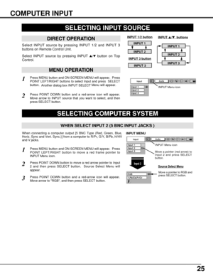 Page 2525
COMPUTER INPUT
Press MENU button and ON-SCREEN MENU will appear.  Press
POINT LEFT/RIGHT button to move a red frame pointer to
INPUT Menu icon.
Press POINT DOWN button and a red-arrow icon will appear.
Move arrow to RGB, and then press SELECT button.  
1
3
When connecting a computer output [5 BNC Type (Red, Green, Blue,
Horiz. Sync and Vert. Sync.)] from a computer to R/Pr, G/Y, B/Pb, H/HV
and V jacks.
WHEN SELECT INPUT 2 (5 BNC INPUT JACKS )
SELECTING COMPUTER SYSTEM
SELECTING INPUT SOURCE
MENU...