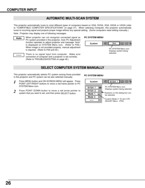 Page 2626
COMPUTER INPUT
This projector automatically tunes to most different types of computers based on VGA, SVGA, XGA, SXGA or UXGA (refer
to “COMPATIBLE COMPUTER SPECIFICATIONS” on page 27).  When selecting Computer, this projector automatically
tunes to incoming signal and projects proper image without any special setting.  (Some computers need setting manually.)
Note : Projector may display one of following messages.
When projector can not recognize connected signal as
PC system provided in this...