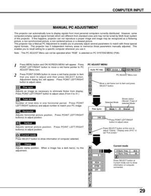 Page 2929
COMPUTER INPUT
MANUAL PC ADJUSTMENT
This projector can automatically tune to display signals from most personal computers currently distributed.  However, some
computers employ special signal formats which are different from standard ones and may not be tuned by Multi-Scan system
of this projector.  If this happens, projector can not reproduce a proper image and image may be recognized as a flickering
picture, a non-synchronized picture, a non-centered picture or a skewed picture.
This projector has a...