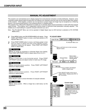 Page 3030
COMPUTER INPUT
MANUAL PC ADJUSTMENT
This projector can automatically tune to display signals from most personal computers currently distributed.  However, some
computers employ special signal formats which are different from standard ones and may not be tuned by Multi-Scan system
of this projector.  If this happens, projector can not reproduce a proper image and image may be recognized as a flickering
picture, a non-synchronized picture, a non-centered picture or a skewed picture.
This projector has a...