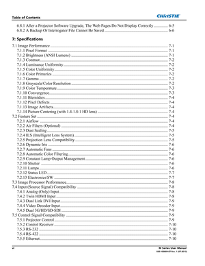 Page 12viM Series User Manual020-100009-07 Rev. 1 (07-2012)
Table of Contents
6.8.1 After a Projector Software Upgrade, The Web Pages Do Not Display Correctly .............. 6-5
6.8.2 A Backup Or Interrogator File Cannot Be Saved ............................................................... 6-6
7: Specifications
7.1 Image Performance ..................................................................................................................... 7-1
7.1.1 Pixel Format...