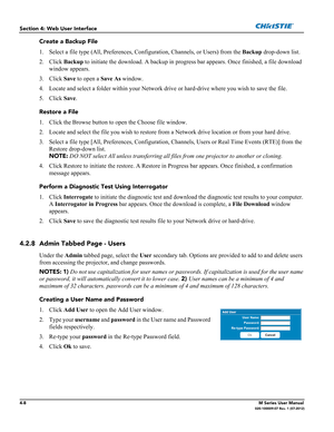 Page 1204-8M Series User Manual020-100009-07 Rev. 1 (07-2012)
Section 4: Web User Interface
Create a Backup File
1. Select a file type (All, Preferences, Configuration, Channels, or Users) from the Backup drop-down list.
2. Click Backup to initiate the download. A backup in progress bar appears. Once finished, a file download 
window appears.
3. Click Save to open a Save As window.
4. Locate and select a folder within your Network drive or hard-drive where you wish to save the file.
5. Click Save. 
Restore a...