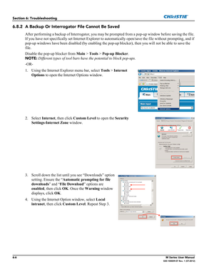 Page 1346-6M Series User Manual020-100009-07 Rev. 1 (07-2012)
Section 6: Troubleshooting
6.8.2 A Backup Or Interrogator File Cannot Be Saved
After performing a backup of Interrogator, you may be prompted from a pop-up window before saving the file. 
If you have not specifically set Internet Explorer to automatically open/save the file without prompting, and if 
pop-up windows have been disabled (by enabling the pop-up blocker), then you will not be able to save the 
file.
Disable the pop-up blocker from Main >...