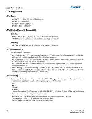 Page 1487-14M Series User Manual020-100009-07 Rev. 1 (07-2012)
Section 7: Specifications
7.11 Regulatory 
7.11.1Safety
• CAN/CSA C22.2 No. 60950-1-07 2nd Edition 
• UL 60950-1, 2nd Edition 
• IEC 60950-1:2005, 2nd Edition
• EN60950:2006 + A11:2009
7.11.2Electro-Magnetic Compatibility
Emissions
• FCC CFR47, Part 15, Subpart B, Class A - Unintentional Radiators
• CISPR 22/EN55022 Class A - Information Technology Equipment
Immunity
• CISPR 24/EN55024 Class A - Information Technology Equipment 
7.11.3Environmental...