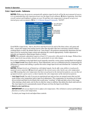 Page 783-26M Series User Manual020-100009-07 Rev. 1 (07-2012)
Section 3: Operation
3.6.6 Input Levels - Submenu 
NOTES: 1) Because the projector automatically optimizes input levels for all but the most unusual of sources, 
it is recommended that only experienced users use the Input Levels submenu. 2) Before beginning, check that 
overall contrast and brightness settings are near 50 and that color temperature is properly set up on an 
internal gray scale test pattern. 3) See 3.1.6 Remote Keypad Commands,...