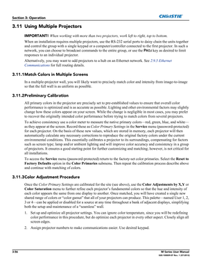 Page 1083-56M Series User Manual020-100009-07 Rev. 1 (07-2012)
Section 3: Operation
3.11 Using Multiple Projectors
IMPORTANT! When working with more than two projectors, work left to right, top to bottom.
When an installation requires multiple projectors, use the RS-232 serial ports to daisy chain the units together 
and control the group with a single keypad or a computer/controller connected to the first projector. In such a 
network, you can choose to broadcast commands to the entire group, or use the P
ROJ...