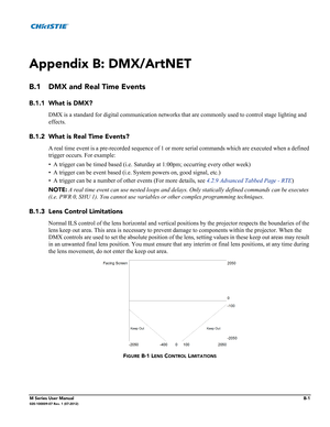 Page 155M Series User ManualB-1020-100009-07 Rev. 1 (07-2012)
Appendix B: DMX/ArtNET 
B.1 DMX and Real Time Events
B.1.1 What is DMX?
DMX is a standard for digital communication networks that are commonly used to control stage lighting and 
effects.
B.1.2 What is Real Time Events?
A real time event is a pre-recorded sequence of 1 or more serial commands which are executed when a defined 
trigger occurs. For example: 
• A trigger can be timed based (i.e. Saturday at 1:00pm; occurring every other week)
• A trigger...