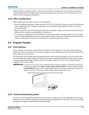 Page 29Section 2: Installation and Setup
M Series User Manual2-9020-100009-07 Rev. 1 (07-2012)
adequate airflow around the projector, allow free air exchange to the projector with a minimum clearance of 
25cm (10-inch) on the left, right and rear sides of the projector from any walls or other obstructions. Never 
obstruct the air exchange to the projector.
2.2.8 Other Considerations
Other considerations and tips to improve your installation:
• Keep the ambient temperature constant and below 40°C (104°F). Keep...