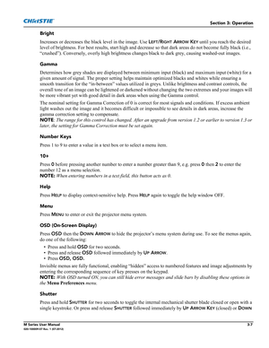 Page 59Section 3: Operation
M Series User Manual3-7020-100009-07 Rev. 1 (07-2012)
Bright
Increases or decreases the black level in the image. Use L
EFT/RIGHT ARROW KEY until you reach the desired 
level of brightness. For best results, start high and decrease so that dark areas do not become fully black (i.e., 
“crushed”). Conversely, overly high brightness changes black to dark grey, causing washed-out images.
Gamma
Determines how grey shades are displayed between minimum input (black) and maximum input...