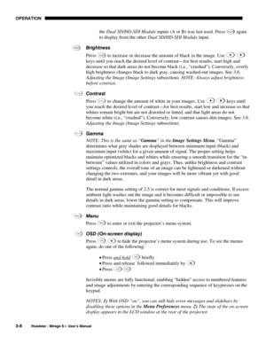 Page 42OPERATION 
3-8 
Roadster / Mirage S+ User’s Manual 
the Dual SD/HD-SDI Module inputs (A or B) was last used. Press Inpu t 6 again 
to display from the other Dual SD/HD-SDI Module input.  
Brightness 
Press 
Bright to increase or decrease the amount of black in the image. Use  
keys until you reach the desired level of contrast—for best results, start high and 
decrease so that dark areas do not become black (i.e., “crushed”). Conversely, overly 
high brightness changes black to dark gray, causing...