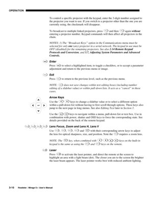 Page 44OPERATION 
3-10 
Roadster / Mirage S+ User’s Manual 
To control a specific projector with the keypad, enter the 3-digit number assigned to 
the projector you want to use. If you switch to a projector other than the one you are 
currently using, the checkmark will disappear. 
To broadcast to multiple linked projectors, press 
Proj and then Proj again without 
entering a projector number. Keypad commands will then affect all projectors in the 
chain. 
NOTES: 1) The “Broadcast Keys” option in the...