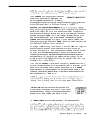 Page 85OPERATION 
  Roadster / Mirage S+ User’s Manual 3-51 
NOTE: The number shown for “intensity” is not the actual lumen output, but rather a 
correlated value only—1246 may represent 3500 lumens, for example. 
To use “
Intensity” mode, judge by eye or meter and 
set the level as desired for your application. Over 
time, the projector will automatically increase the 
power supplied to the lamp as needed to maintain the chosen intensity as closely as 
possible. This mode is known as “Brightness Tracking” or...