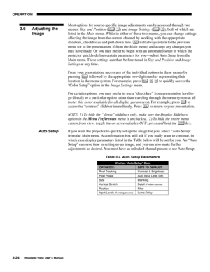 Page 65OPERATION
3-24
Roadster/Vista User’s Manual
Most options for source-specific image adjustments can be accessed through two
menus: Size and Position (
Menu ) and Image Settings (Menu ), both of which are
listed in the Main menu. While in either of these two menus, you can change settings
affecting the image from the current channel by working with the appropriate
slidebars, checkboxes and pull-down lists. 
Exi t will always return to the previous
menu (or to the presentation, if from the Main menu) and...