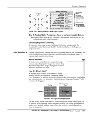 Page 85Section 3: Operation 
 
  
 User’s Manual     3-59. 
 
Figure 3.31. Match Zones to Center Light Output 
Step 4: Readjust Color Temperature (level of red/green/blue) in 8 Zones 
4a) Return to Steps 2a & 2b and, if necessary, fine tune the zones so that they all 
still exhibit a single color temperature. 
Canceling Brightness Uniformity 
If you do not want to use or apply Brightness Uniformity settings, delete the 
checkmark from the “Uniformity Enable” checkbox at the top of the Brightness 
Uniformity...