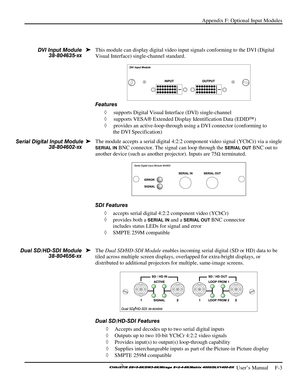 Page 139Appendix F: Optional Input Modules 
 
 User’s Manual     F-3  
 
This module can display digital video input signals conforming to the DVI (Digital 
Visual Interface) single-channel standard. 
 
Features  ◊  supports Digital Visual Interface (DVI) single-channel  
◊   supports VESA  Extended Display Identification Data (EDID )  
◊   provides an active-loop-through using a DVI connector (conforming to 
the DVI Specification) 
 
The module accepts a serial digital 4:2:2 component video signal (YCbCr) via...