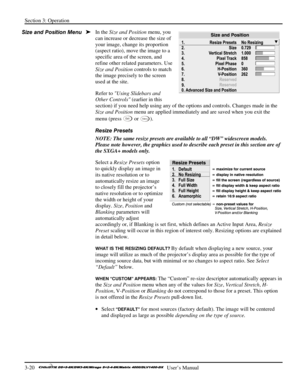 Page 46Section 3: Operation 
3-20   
  User’s Manual      
In the Size and Position menu, you 
can increase or decrease the size of 
your image, change its proportion 
(aspect ratio), move the image to a 
specific area of the screen, and 
refine other related parameters. Use 
Size and Position controls to match 
the image precisely to the screen 
used at the site. 
Refer to Using Slidebars and 
Other Controls (earlier in this 
section) if you need help using any of the options and controls. Changes made in the...