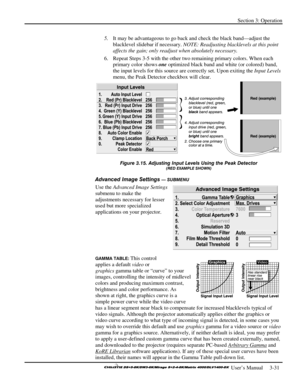 Page 57Section 3: Operation 
 
  
 User’s Manual     3-31. 
5. It may be advantageous to go back and check the black band—adjust the 
blacklevel slidebar if necessary. NOTE: Readjusting blacklevels at this point 
affects the gain; only readjust when absolutely necessary. 
6.  Repeat Steps 3-5 with the other two remaining primary colors. When each 
primary color shows one optimized black band and white (or colored) band, 
the input levels for this source are correctly set. Upon exiting the Input Levels 
menu,...