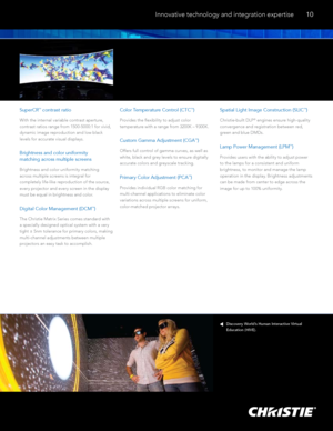 Page 11superCrTM contrast ratio 
With the internal variable contrast aperture, 
contrast ratios range from 1500-5000:1 for vivid, 
dynamic image reproduction and low black 
levels for accurate visual displays. 
Brightness and color uniformity  
matching across multiple screens 
Brightness and color uniformity matching  
across multiple screens is integral for  
completely life-like reproduction of the source, 
every projector and every screen in the display  
must be equal in brightness and color. 
digital...