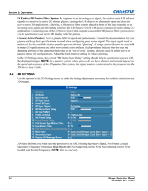 Page 122-4Mirage J Series User Manual020-100708-01  Rev. 1   (11-2011)
Section 3: Operation
IR Emitter/3D Passive Filter System: In response to an incoming sync signal, the emitter emits L/R infrared 
signals to a receiver in active 3D shutter glasses, causing the L/R shutters to alternately open and close for 
active stereo 3D applications. Likewise, a 3D passive filter system placed in front of the lens responds to an 
incoming sync signal and alternately polarizes the L/R frames viewed with passive glasses...