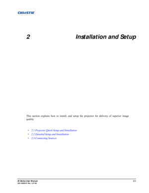 Page 13M-Series User Manual2-1020-100009-01 Rev.1 (07/08)
2 Installation and Setup
This section explains how to install, and setup the projector for delivery of superior image
quality. 
• 2.1 Projector Quick Setup and Installation
• 2.2 Detailed Setup and Installation
• 2.3 Connecting Sources 