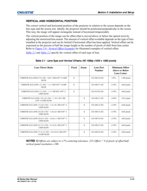 Page 24Section 2: Installation and Setup
M-Series User Manual2-12020-100009-01 Rev.1 (07/08)
VERTICAL AND HORIZONTAL POSITION
The correct vertical and horizontal position of the projector in relation to the screen depends on the 
lens type and the screen size. Ideally, the projector should be positioned perpendicular to the screen. 
This way, the image will appear rectangular instead of keystoned (trapezoidal).
The vertical position of the image can be offset (that is moved above or below the optical axis) by...