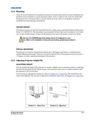 Page 29M-Series User Manual2-17020-100009-01 Rev.1 (07/08)
2.2.4Mounting
There are several methods for mounting the projector. In typical front and rear screen installations the 
projector can be mounted to a secure and level surface, such as a table or cart. Carts are useful when 
the projector has to be moved often. Lock the wheels on a cart, when it is in position, to prevent 
accidental movement during a presentation.
CEILING MOUNT
The projector can be inverted and suspended from the ceiling using a...