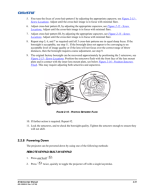 Page 33M-Series User Manual2-21020-100009-01 Rev.1 (07/08)
5. Fine tune the focus of cross-hair pattern I by adjusting the appropriate capscrew, see Figure 2-15 - 
Screw Locations. Adjust until the cross-hair image is in focus with minimal flare.
6. Adjust cross-hair pattern II, by adjusting the appropriate capscrew, see Figure 2-15 - Screw 
Locations. Adjust until the cross-hair image is in focus with minimal flare.
7. Adjust cross-hair pattern III, by adjusting the appropriate capscrew, see Figure 2-15 -...