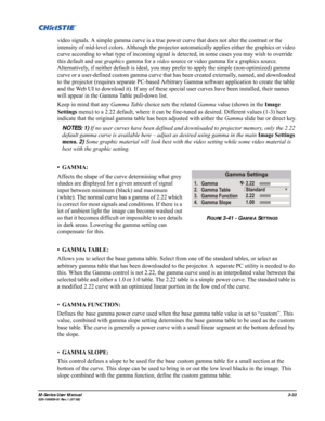 Page 77M-Series User Manual3-33020-100009-01 Rev.1 (07/08)
video signals. A simple gamma curve is a true power curve that does not alter the contrast or the 
intensity of mid-level colors. Although the projector automatically applies either the graphics or video 
curve according to what type of incoming signal is detected, in some cases you may wish to override 
this default and use graphics gamma for a video source or video gamma for a graphics source. 
Alternatively, if neither default is ideal, you may...