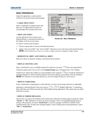 Page 84Section 3: Operation
M-Series User Manual3-40020-100009-01 Rev.1 (07/08)
MENU PREFERENCES
Adjust the appearance, content and/or 
location of on-screen menus and messages.
•LARGE MENU FONT: 
Enter a checkmark to enlarge menus and 
their text. To adjust Menu Location to 
accommodate the increased menu area.
• MENU LOCATION: 
Use the pull-down list to choose a pre-
defined default or customized location for 
the display of all on-screen menus. 
To create a custom menu location:
1. Choose a preset that is...