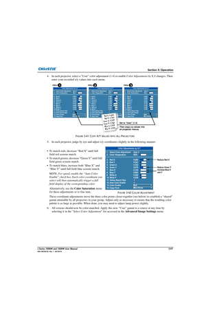 Page 107Section 3: Operation
J Series 1000W and 1200W User Manual3-57020-100706-02  Rev. 1  (03-2014)
4. In each projector, select a “User” color adjustment (1-4) to enable Color Adjustments by X,Y changes. Then 
enter your recorded x/y values into each menu.
5. In each projector, judge by eye and adjust x/y coordinates slig htly in the following manner:
• To match reds, decrease “Red X” until full  field red screens match.
• To match greens, decrease “Green Y” until full  field green screens match.
• To match...