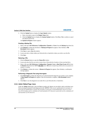 Page 1184-8J Series 1000W and 1200W User Manual020-100706-02  Rev. 1   03-2014
Section 4: Web User Interface
4. Click the Upload button to display the  Logo Upload window.
a. Enter a descriptive name in the  Display Name field.
b. Click the  Upload button to display the  Gamma Upload window. Click Ye s or No  to confirm or cancel 
the upload respectively.
An  Upload in Progress  window appears. 
Creating a Backup File
1. Select a  file type ( All, Preferences , Configuration , Channels , or Users ) from the...