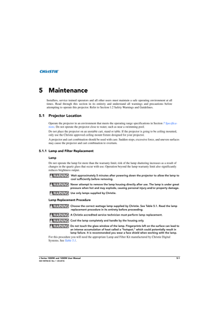 Page 125J Series 1000W and 1200W User Manual5-1020-100706-02  Rev. 1  (03-2014)
 
5 Maintenance
Installers, service trained operators and all other users must maintain a safe operating environment at all
times. Read through this section in  its entirety and understand all warnings and precautions before
attempting to operate this proj ector. Refer to Section 1.2 Safety Warnings and Guidelines.
5.1 Projector Location
Operate the projector in an environment that meet s the operating range specifications in Section...