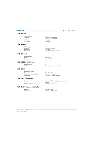 Page 149Section 7: Specifications
J Series 1000W and 1200W User Manual7-9020-100706-02  Rev. 1  (03-2014)
7.5.3 RS-232
7.5.4 RS-422
7.5.5 Ethernet
7.5.6 USB 2.0 Device Port 
7.5.7 GPIO
7.5.8 DMX512 Interface
7.5.9 Built-In Keypad and Display
Number of ports2
Connector 1 female 9-pin Dsub (IN)
1 male 9-pin Dsub (OUT)
Max bit rate 115.2 kbps
Flow control Xon/Xoff
Number of ports 1
Connector 1 female 9-pin Dsub
Max bit rate 115.2 kbps
Power output 12 V ±5% @ 400mA maximum
Number of ports 1
Standard 10/100 Base-T...