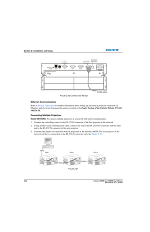 Page 382-22J Series 1000W and 1200W User Manual020-100706-02  Rev. 1  (03-2014)
Section 2: Installation and Setup
Ethernet Communications
Refer to Section 3 Operation  for further information about setting up and using a projector connected via 
Ethernet, and the Serial Command document provided in the  Dealer Section of the Christie Website, PN 020-
100224-XX .
Connecting Multiple Projectors
RS-232 NETWORK : To connect multiple projectors in  a network with serial communication:
1. Connect the controlling...