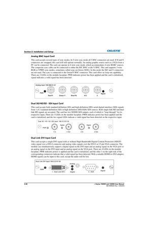 Page 442-28J Series 1000W and 1200W User Manual020-100706-02  Rev. 1  (03-2014)
Section 2: Installation and Setup
Analog BNC Input Card
This card accepts several types of sync modes. In 5-wire sync mode all 5 BNC connectors are used. If H and V 
connectors are swapped, this card will still operate norm ally. An analog graphic source such as a VGA from a 
PC can be connected. The card can operate in 4-wire  sync mode, which accommodates 4-wire RGBC sources. 
The composite sync cable can be connected to either...