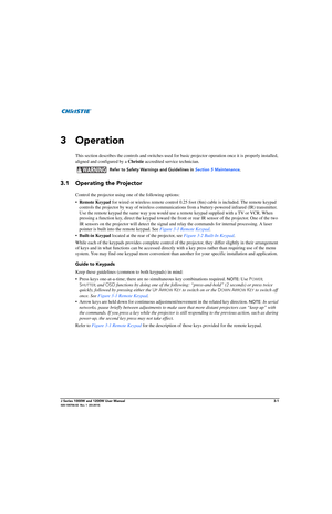 Page 51J Series 1000W and 1200W User Manual3-1020-100706-02  Rev. 1  (03-2014)
3 Operation
This section describes the controls and switches used for basic projector operation once it is properly installed, 
aligned and configured by a  Christie accredited service technician. 
  Refer to Safety Warnings and Guidelines in  Section 5 Maintenance.
3.1 Operating the Projector
Control the projector using on e of the following options:
• Remote Keypad  for wired or wireless remote control 0.25 fo ot (8m) cable is...