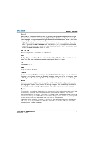 Page 55Section 3: Operation
J Series 1000W and 1200W User Manual3-5020-100706-02  Rev. 1  (03-2014)
Channel
Select a specific source setup (channel) defined and stored in projector memory. Once you enter a two-digit 
channel number (or, if there is a list displayed, highlight it and press  E
NTER), the display will automatically 
change and update according to the numerous  setup parameters defined for that channel. 
NOTE: A new channel 
is automatically created if you ad just an image from a new source.
NOTE:...