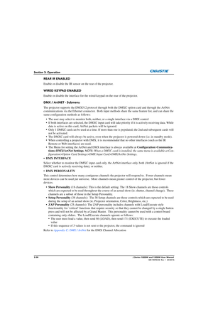 Page 883-38J Series 1000W and 1200W User Manual020-100706-02  Rev. 1   (03-2014)
Section 3: Operation
REAR IR ENABLED
Enable or disable the IR sensor on the rear of the projector.
WIRED KEYPAD ENABLED
Enable or disable the interfa ce for the wired keypad on the rear of the projector.
DMX / ArtNET - Submenu
The projector supports the DMX512 protocol through both the DMXC option card and through the ArtNet 
communications via the Ethernet connec tor.  Both input methods share the same feature list, and can share...