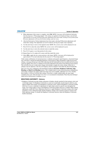 Page 91Section 3: Operation
J Series 1000W and 1200W User Manual3-41020-100706-02  Rev. 1  (03-2014)
4. When adjustment of the corners is complete, select OK. NOTE: A message will be displayed indicating 
that the projector is  “Processing request”.  The settings are applied to the  displayed image, and will take 
approximately 10 seconds. If Vertical Keystone adjust ments have been made, starting to do any Horizontal 
Keystone adjustments will erase the Ve rtical settings, and vice versa.
5. After the...