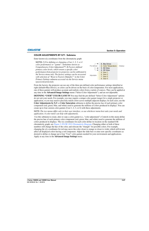 Page 97Section 3: Operation
J Series 1000W and 1200W User Manual3-47020-100706-02  Rev. 1  (03-2014)
COLOR ADJUSTMENTS BY X/Y - Submenu
Enter known x/y coordinates from the chromaticity graph
NOTES: 1) For defining or changing a User 1, 2, 3, or 4 
color performance or “gamut”. Sometimes known as 
Comprehensive Color Adjustment™. 
2) Factory-defined 
primary color levels, which ensure a specific color 
performance from projector-to-projector, can be calibrated in 
the Service menu only. The fact ory settings...
