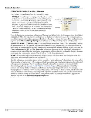 Page 1023-46J Series 2.0, 2.4, and 3.0kW User Manual020-100707-01  Rev. 1   (10-2011)
Section 3: Operation
COLOR ADJUSTMENTS BY X/Y - Submenu
Enter known x/y coordinates from the chromaticity graph
NOTES: 1) For defining or changing a User 1, 2, 3, or 4 color 
performance or “gamut”. Sometimes known as Comprehen-
sive Color Adjustment™. 
2) Factory-defined primary color 
levels, which ensure a specific color performance from 
projector-to-projector, can be calibrated in the Service menu 
only. The factory...