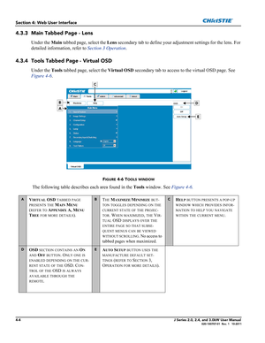 Page 1184-4J Series 2.0, 2.4, and 3.0kW User Manual020-100707-01  Rev. 1   10-2011
Section 4: Web User Interface
4.3.3 Main Tabbed Page - Lens 
Under the Main tabbed page, select the Lens secondary tab to define your adjustment settings for the lens. For 
detailed information, refer to Section 3 Operation.
4.3.4 Tools Tabbed Page - Virtual OSD 
Under the Tools tabbed page, select the Virtual OSD secondary tab to access to the virtual OSD page. See 
Figure 4-6.
FIGURE 4-6 TOOLS WINDOW
 The following table...