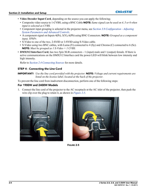 Page 182-4J Series 2.0, 2.4, and 3.0kW User Manual020-100707-01  Rev. 1  (10-2011)
Section 2: Installation and Setup
•Video Decoder Input Card, depending on the source you can apply the following;
• Composite video source to 1-CVBS, using a BNC Cable 
NOTE: Same signal can be used on 4, 5 or 6 when 
input is selected as CVBS.
• Component input grouping is selected in the projector menu, see Section 3.8 Configuration - Adjusting 
System Parameters and Advanced Controls.  
• A component signal on Inputs 4(Pr),...