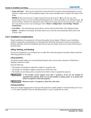 Page 242-10J Series 2.0, 2.4, and 3.0kW User Manual020-100707-01  Rev. 1  (10-2011)
Section 2: Installation and Setup
•Zoom and Focus – There are two internal lens motors that allow for quick motorized adjustment of zoom 
and focus. Adjust zoom to fit the displayed image on the screen and adjust focus to improve the clarity of the 
image.
NOTES: 1) The projection lens is shipped separately from the projector. 2) Use the lens cap when 
transporting the lens to avoid scratching and damaging the lens, which could...