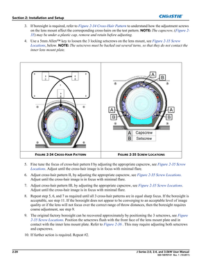 Page 422-28J Series 2.0, 2.4, and 3.0kW User Manual020-100707-01  Rev. 1  (10-2011)
Section 2: Installation and Setup
3. If boresight is required, refer to Figure 2-34 Cross-Hair Pattern to understand how the adjustment screws 
on the lens mount affect the corresponding cross-hairs on the test pattern. 
NOTE: The capscrew, (Figure 2-
35) may be under a plastic cap, remove and retain before adjusting.
4. Use a 5mm Allen™ key to loosen the 3 locking setscrews on the lens mount, see Figure 2-35 Screw 
Locations,...